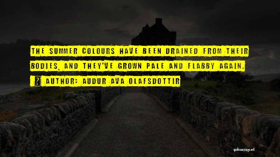 Audur Ava Olafsdottir Quotes: The Summer Colours Have Been Drained From Their Bodies, And They've Grown Pale And Flabby Again.