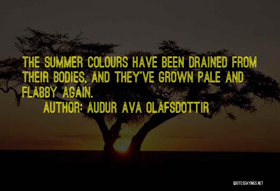 Audur Ava Olafsdottir Quotes: The Summer Colours Have Been Drained From Their Bodies, And They've Grown Pale And Flabby Again.