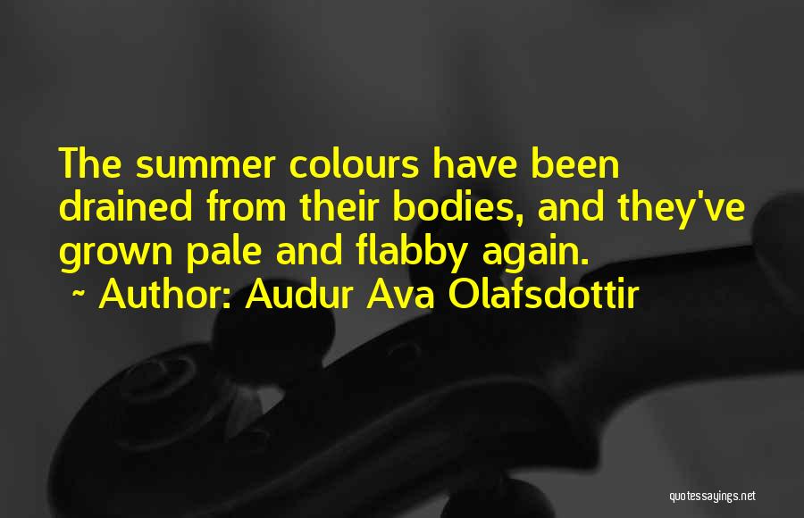 Audur Ava Olafsdottir Quotes: The Summer Colours Have Been Drained From Their Bodies, And They've Grown Pale And Flabby Again.