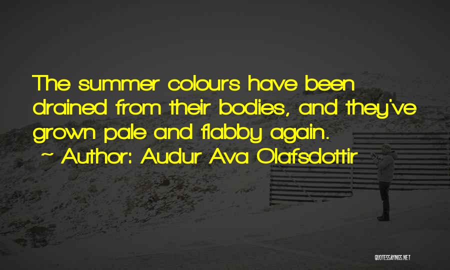 Audur Ava Olafsdottir Quotes: The Summer Colours Have Been Drained From Their Bodies, And They've Grown Pale And Flabby Again.