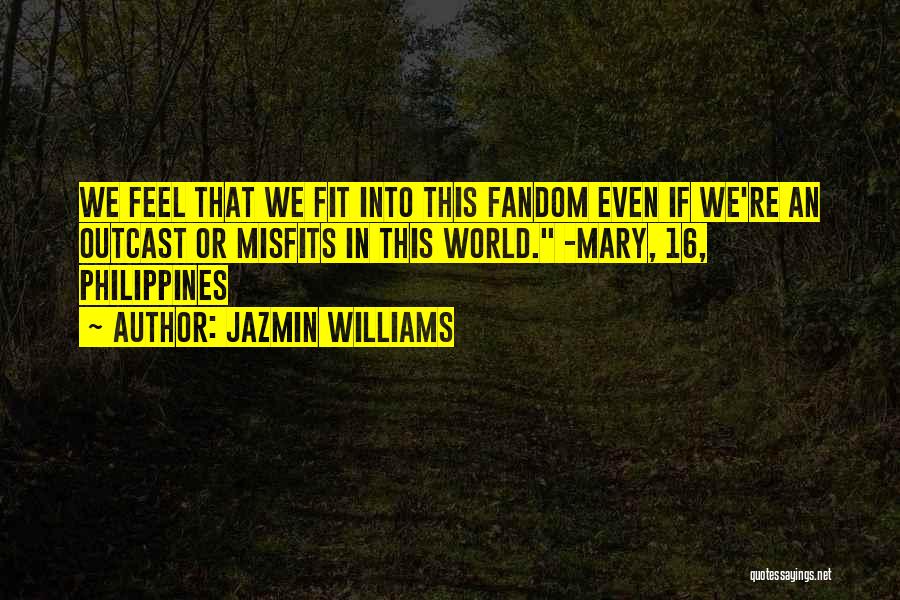 Jazmin Williams Quotes: We Feel That We Fit Into This Fandom Even If We're An Outcast Or Misfits In This World. -mary, 16,