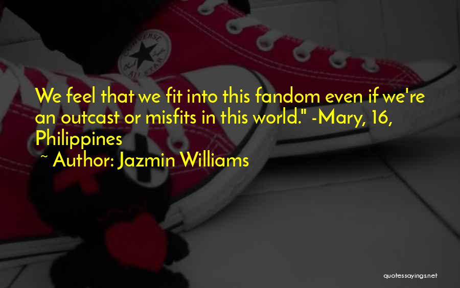Jazmin Williams Quotes: We Feel That We Fit Into This Fandom Even If We're An Outcast Or Misfits In This World. -mary, 16,