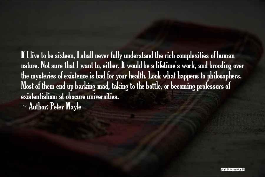 Peter Mayle Quotes: If I Live To Be Sixteen, I Shall Never Fully Understand The Rich Complexities Of Human Nature. Not Sure That
