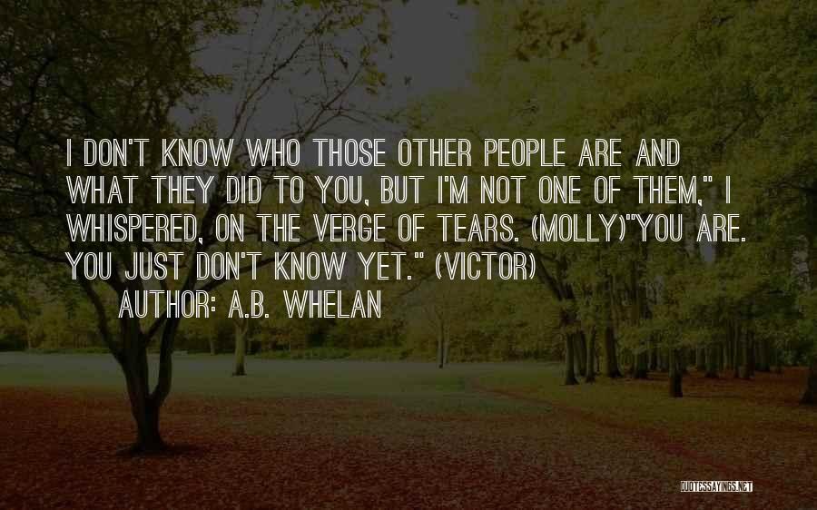 A.B. Whelan Quotes: I Don't Know Who Those Other People Are And What They Did To You, But I'm Not One Of Them,