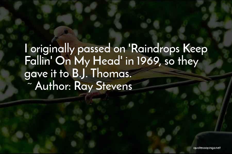 Ray Stevens Quotes: I Originally Passed On 'raindrops Keep Fallin' On My Head' In 1969, So They Gave It To B.j. Thomas.