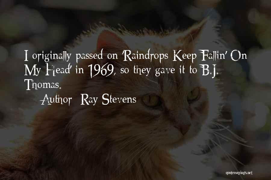 Ray Stevens Quotes: I Originally Passed On 'raindrops Keep Fallin' On My Head' In 1969, So They Gave It To B.j. Thomas.