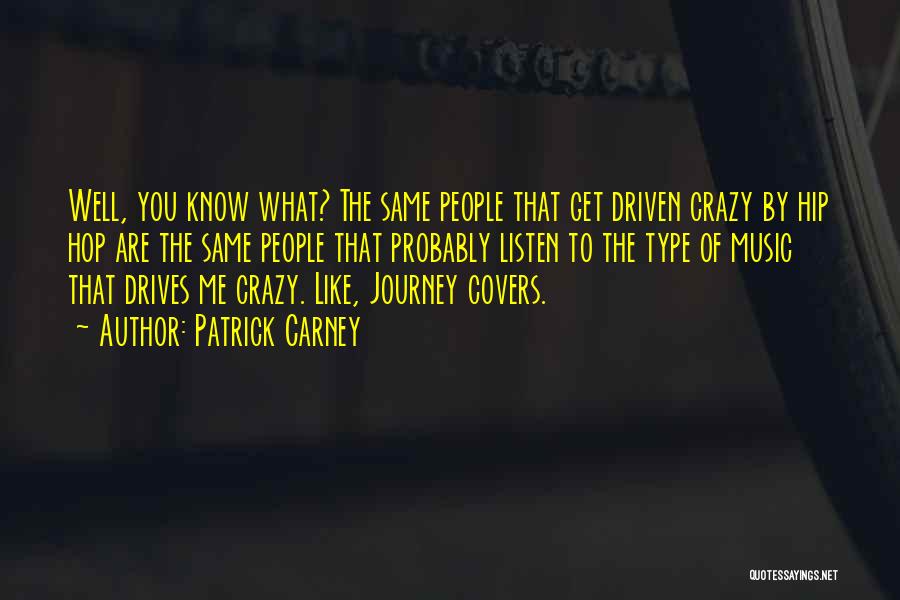 Patrick Carney Quotes: Well, You Know What? The Same People That Get Driven Crazy By Hip Hop Are The Same People That Probably
