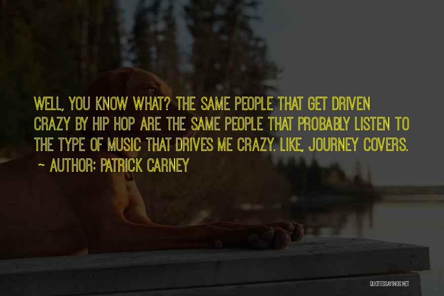 Patrick Carney Quotes: Well, You Know What? The Same People That Get Driven Crazy By Hip Hop Are The Same People That Probably