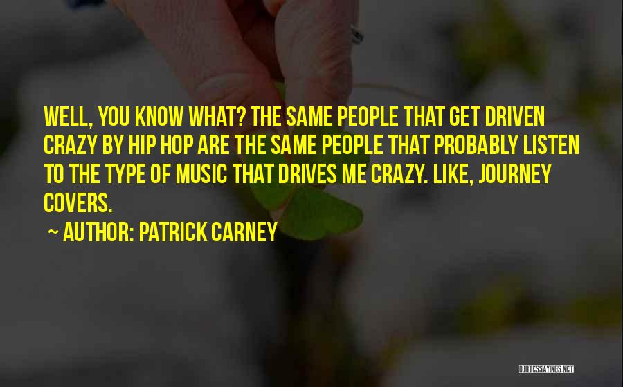 Patrick Carney Quotes: Well, You Know What? The Same People That Get Driven Crazy By Hip Hop Are The Same People That Probably