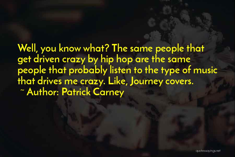 Patrick Carney Quotes: Well, You Know What? The Same People That Get Driven Crazy By Hip Hop Are The Same People That Probably