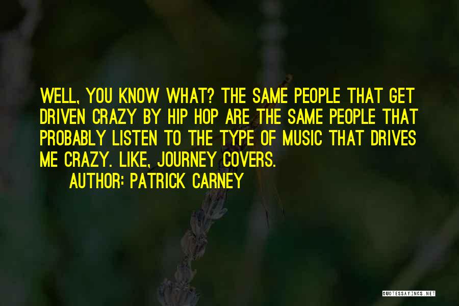 Patrick Carney Quotes: Well, You Know What? The Same People That Get Driven Crazy By Hip Hop Are The Same People That Probably