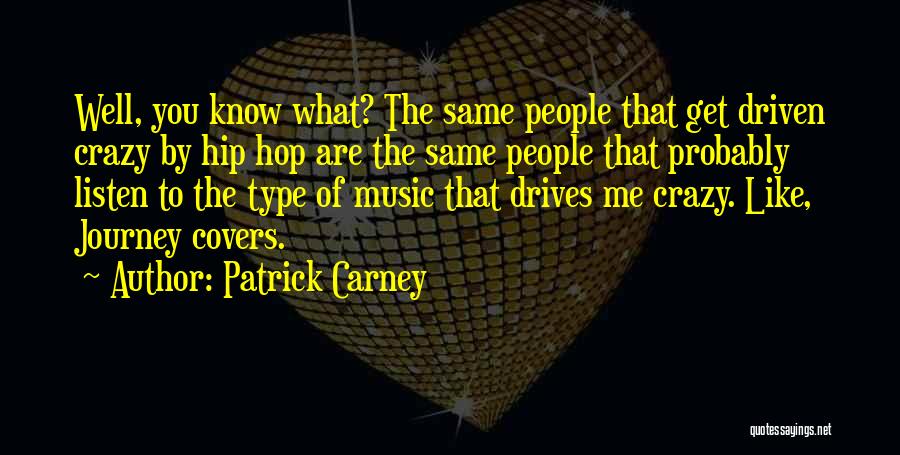 Patrick Carney Quotes: Well, You Know What? The Same People That Get Driven Crazy By Hip Hop Are The Same People That Probably