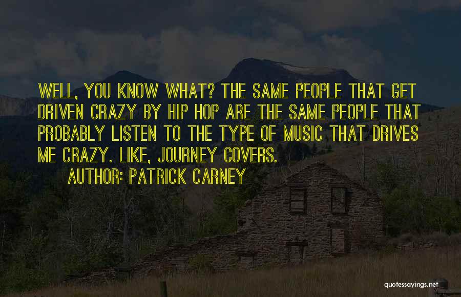 Patrick Carney Quotes: Well, You Know What? The Same People That Get Driven Crazy By Hip Hop Are The Same People That Probably