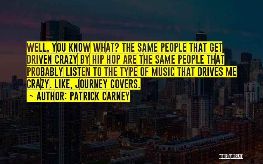 Patrick Carney Quotes: Well, You Know What? The Same People That Get Driven Crazy By Hip Hop Are The Same People That Probably