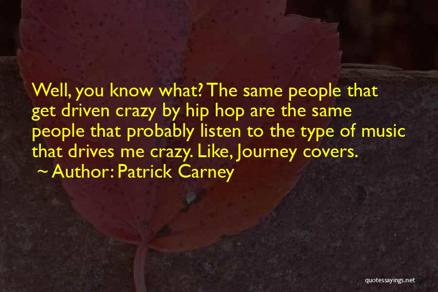 Patrick Carney Quotes: Well, You Know What? The Same People That Get Driven Crazy By Hip Hop Are The Same People That Probably