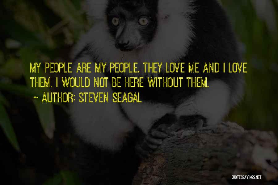 Steven Seagal Quotes: My People Are My People. They Love Me And I Love Them. I Would Not Be Here Without Them.