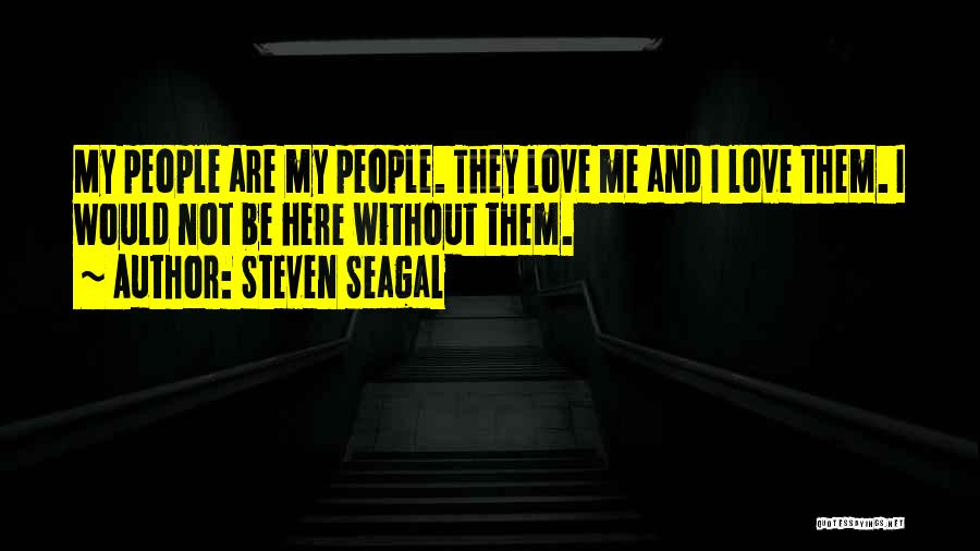 Steven Seagal Quotes: My People Are My People. They Love Me And I Love Them. I Would Not Be Here Without Them.