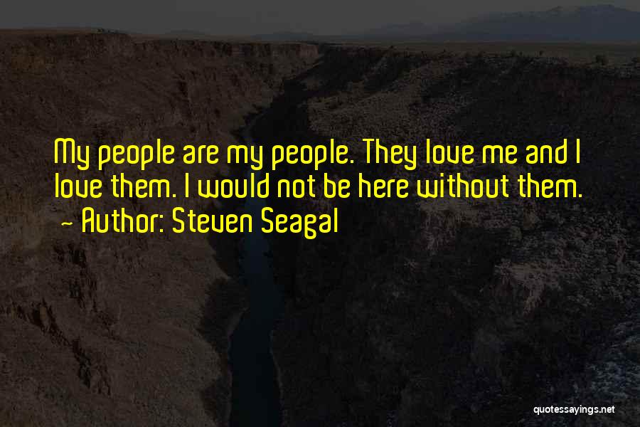 Steven Seagal Quotes: My People Are My People. They Love Me And I Love Them. I Would Not Be Here Without Them.