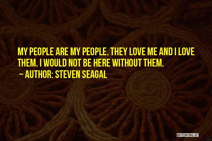 Steven Seagal Quotes: My People Are My People. They Love Me And I Love Them. I Would Not Be Here Without Them.