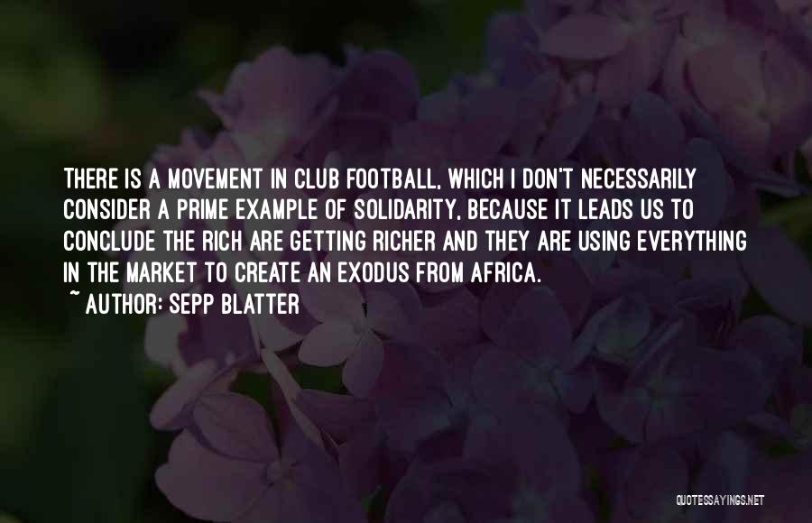 Sepp Blatter Quotes: There Is A Movement In Club Football, Which I Don't Necessarily Consider A Prime Example Of Solidarity, Because It Leads