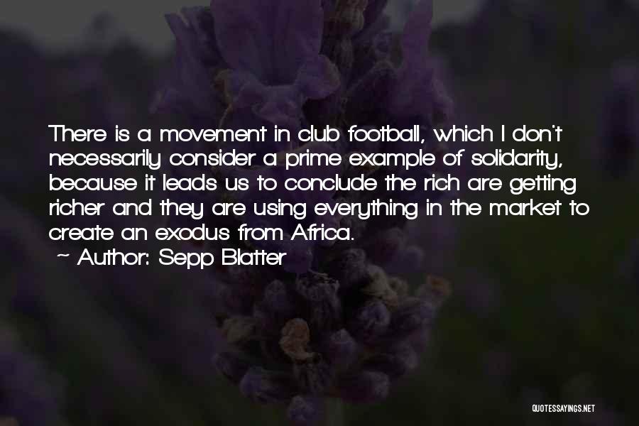 Sepp Blatter Quotes: There Is A Movement In Club Football, Which I Don't Necessarily Consider A Prime Example Of Solidarity, Because It Leads