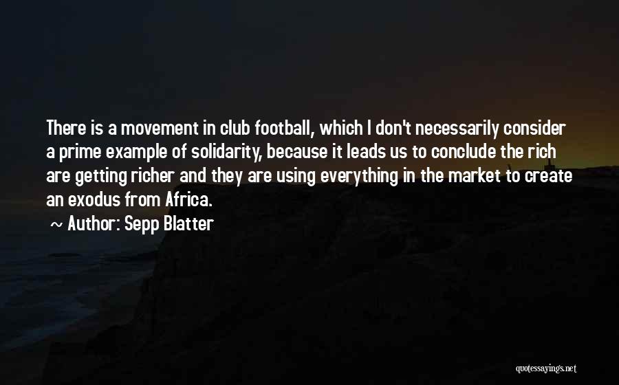Sepp Blatter Quotes: There Is A Movement In Club Football, Which I Don't Necessarily Consider A Prime Example Of Solidarity, Because It Leads