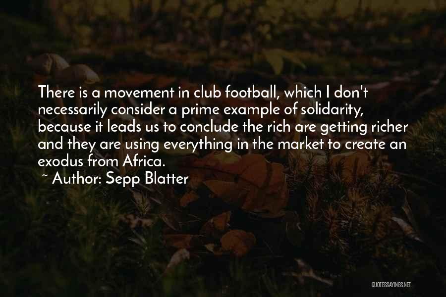 Sepp Blatter Quotes: There Is A Movement In Club Football, Which I Don't Necessarily Consider A Prime Example Of Solidarity, Because It Leads