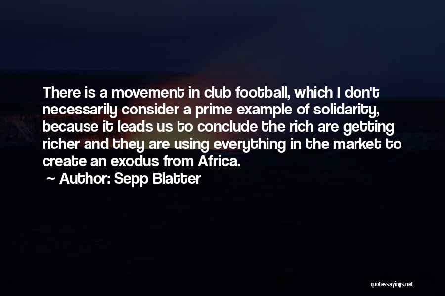 Sepp Blatter Quotes: There Is A Movement In Club Football, Which I Don't Necessarily Consider A Prime Example Of Solidarity, Because It Leads