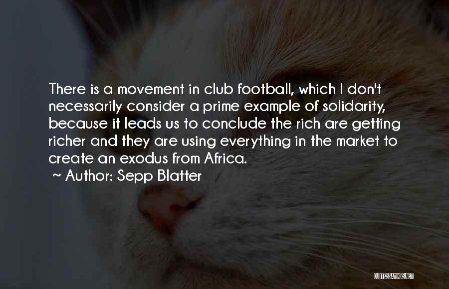 Sepp Blatter Quotes: There Is A Movement In Club Football, Which I Don't Necessarily Consider A Prime Example Of Solidarity, Because It Leads
