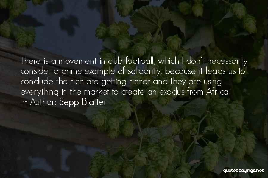 Sepp Blatter Quotes: There Is A Movement In Club Football, Which I Don't Necessarily Consider A Prime Example Of Solidarity, Because It Leads