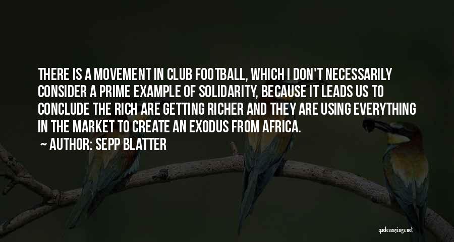 Sepp Blatter Quotes: There Is A Movement In Club Football, Which I Don't Necessarily Consider A Prime Example Of Solidarity, Because It Leads