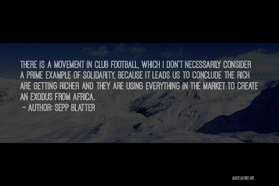 Sepp Blatter Quotes: There Is A Movement In Club Football, Which I Don't Necessarily Consider A Prime Example Of Solidarity, Because It Leads