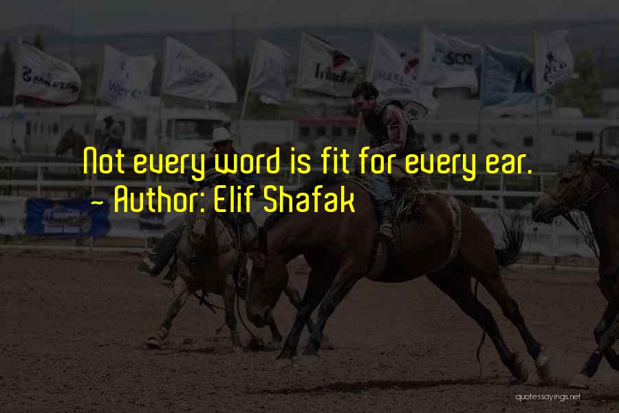 Elif Shafak Quotes: Not Every Word Is Fit For Every Ear.