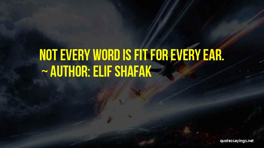 Elif Shafak Quotes: Not Every Word Is Fit For Every Ear.