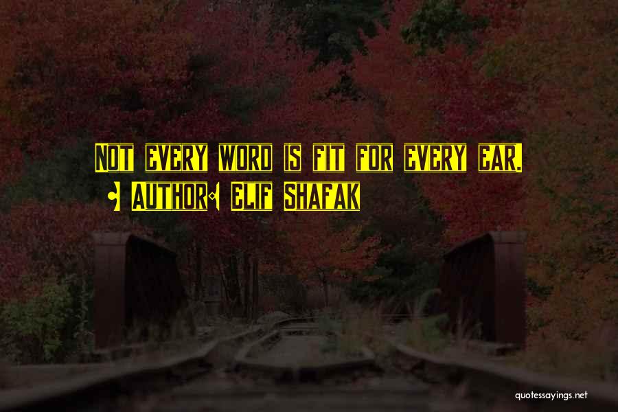 Elif Shafak Quotes: Not Every Word Is Fit For Every Ear.