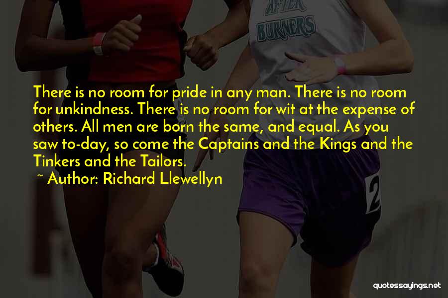Richard Llewellyn Quotes: There Is No Room For Pride In Any Man. There Is No Room For Unkindness. There Is No Room For