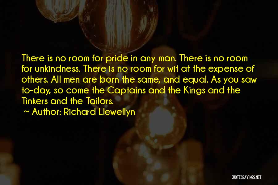 Richard Llewellyn Quotes: There Is No Room For Pride In Any Man. There Is No Room For Unkindness. There Is No Room For