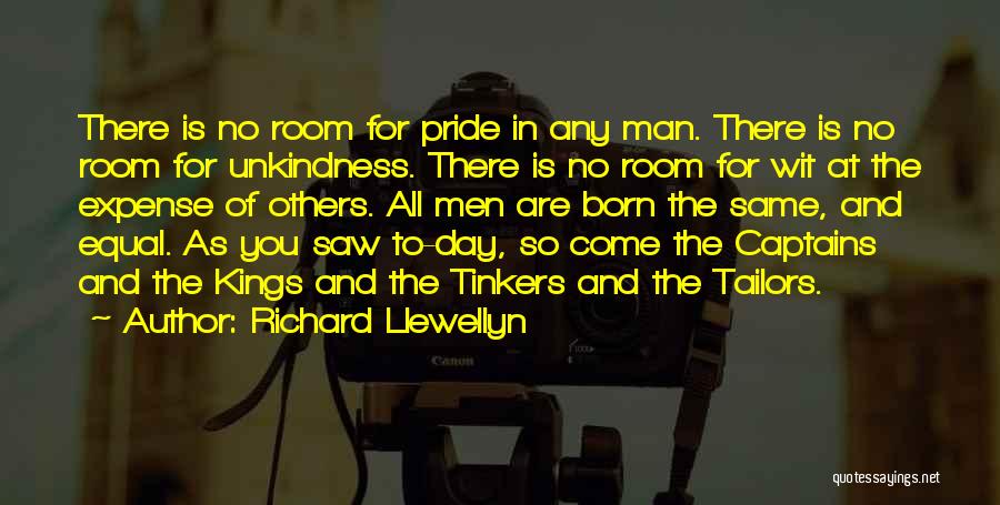 Richard Llewellyn Quotes: There Is No Room For Pride In Any Man. There Is No Room For Unkindness. There Is No Room For