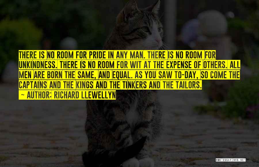 Richard Llewellyn Quotes: There Is No Room For Pride In Any Man. There Is No Room For Unkindness. There Is No Room For