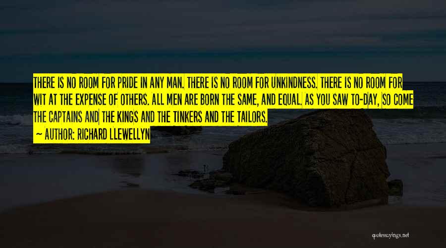 Richard Llewellyn Quotes: There Is No Room For Pride In Any Man. There Is No Room For Unkindness. There Is No Room For
