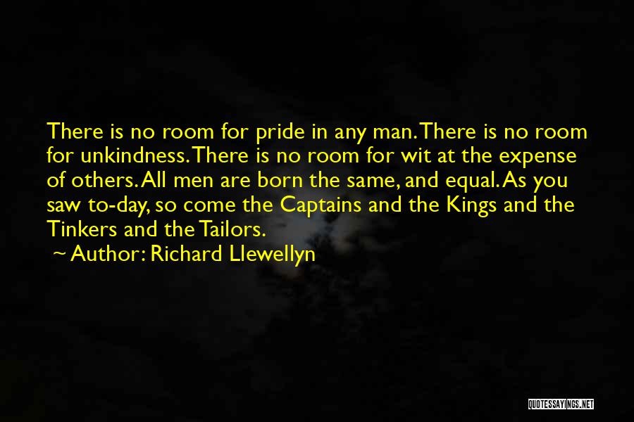Richard Llewellyn Quotes: There Is No Room For Pride In Any Man. There Is No Room For Unkindness. There Is No Room For