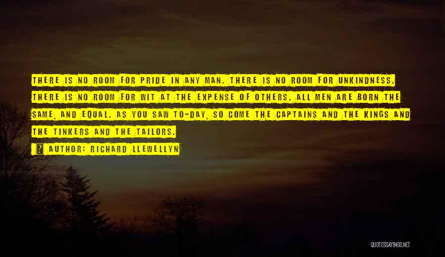 Richard Llewellyn Quotes: There Is No Room For Pride In Any Man. There Is No Room For Unkindness. There Is No Room For