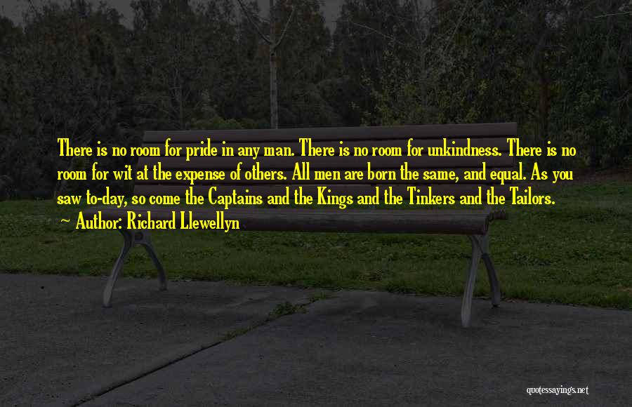 Richard Llewellyn Quotes: There Is No Room For Pride In Any Man. There Is No Room For Unkindness. There Is No Room For