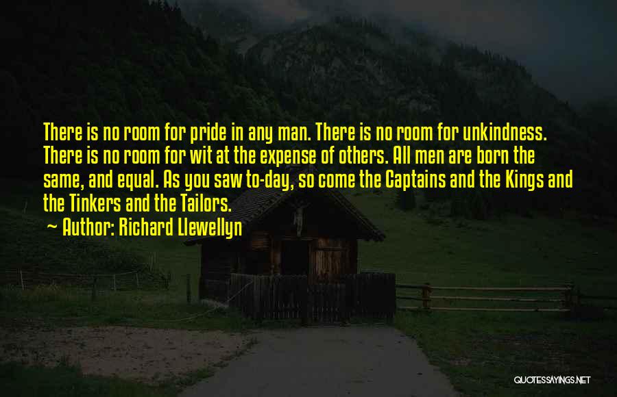 Richard Llewellyn Quotes: There Is No Room For Pride In Any Man. There Is No Room For Unkindness. There Is No Room For