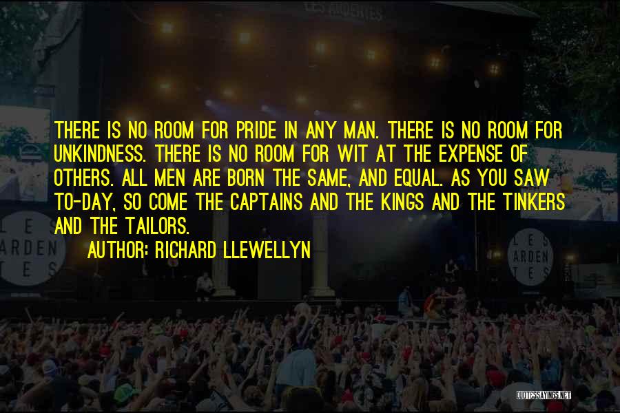 Richard Llewellyn Quotes: There Is No Room For Pride In Any Man. There Is No Room For Unkindness. There Is No Room For