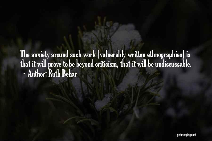 Ruth Behar Quotes: The Anxiety Around Such Work [vulnerably Written Ethnographies] Is That It Will Prove To Be Beyond Criticism, That It Will