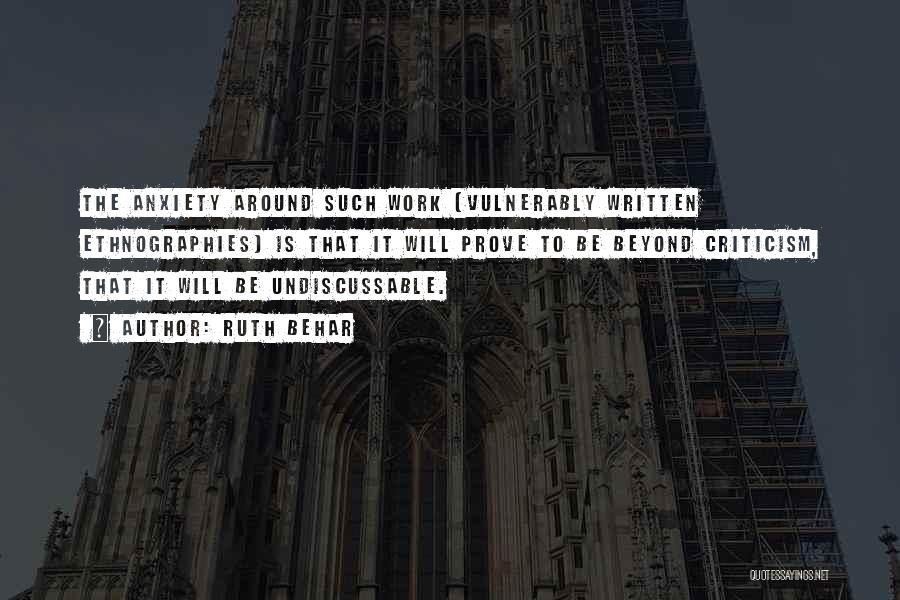 Ruth Behar Quotes: The Anxiety Around Such Work [vulnerably Written Ethnographies] Is That It Will Prove To Be Beyond Criticism, That It Will