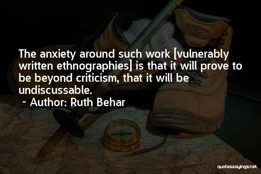 Ruth Behar Quotes: The Anxiety Around Such Work [vulnerably Written Ethnographies] Is That It Will Prove To Be Beyond Criticism, That It Will