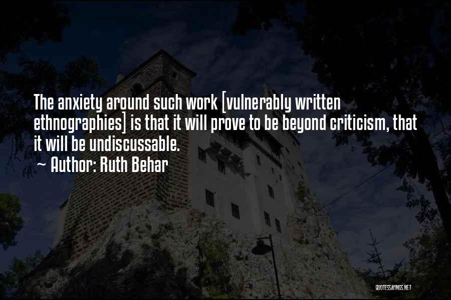 Ruth Behar Quotes: The Anxiety Around Such Work [vulnerably Written Ethnographies] Is That It Will Prove To Be Beyond Criticism, That It Will