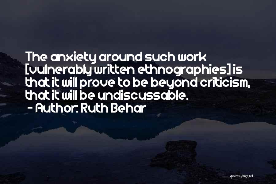 Ruth Behar Quotes: The Anxiety Around Such Work [vulnerably Written Ethnographies] Is That It Will Prove To Be Beyond Criticism, That It Will